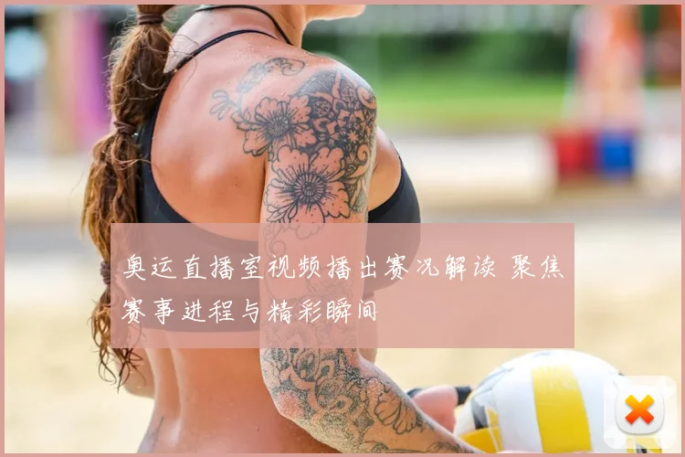 奥运直播室视频播出赛况解读 聚焦赛事进程与精彩瞬间