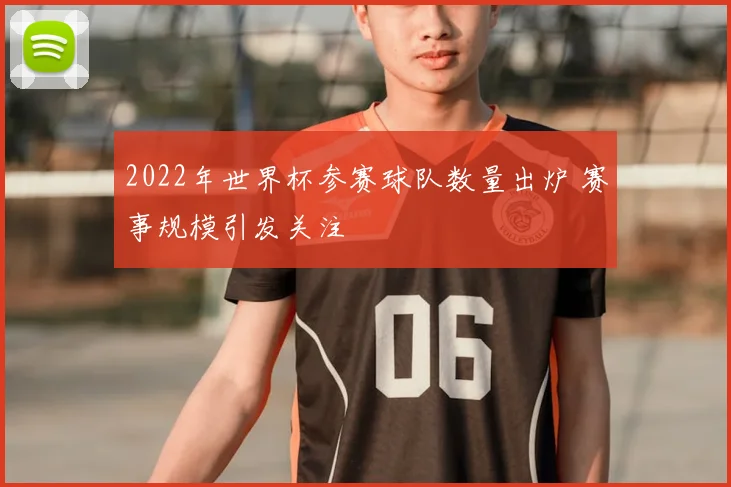 2022年世界杯参赛球队数量出炉 赛事规模引发关注