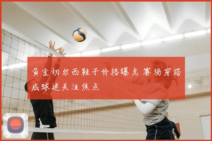 黄金切尔西鞋子价格曝光 赛场穿搭成球迷关注焦点