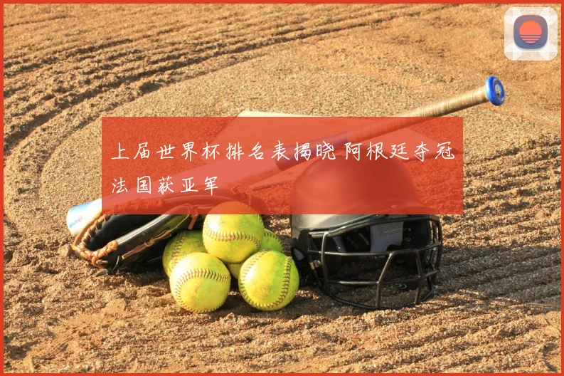 上届世界杯排名表揭晓 阿根廷夺冠法国获亚军