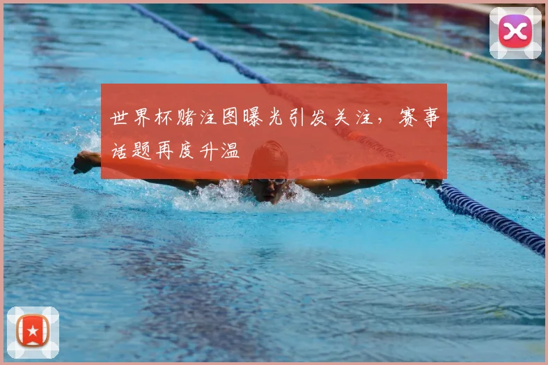 世界杯赌注图曝光引发关注，赛事话题再度升温