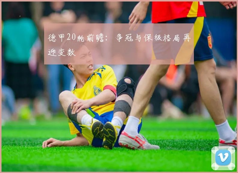 德甲20轮前瞻:争冠与保级格局再迎变数