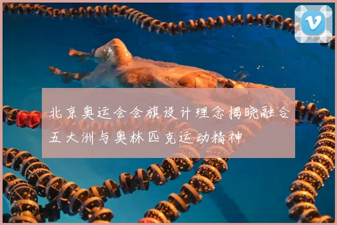北京奥运会会旗设计理念揭晓融合五大洲与奥林匹克运动精神